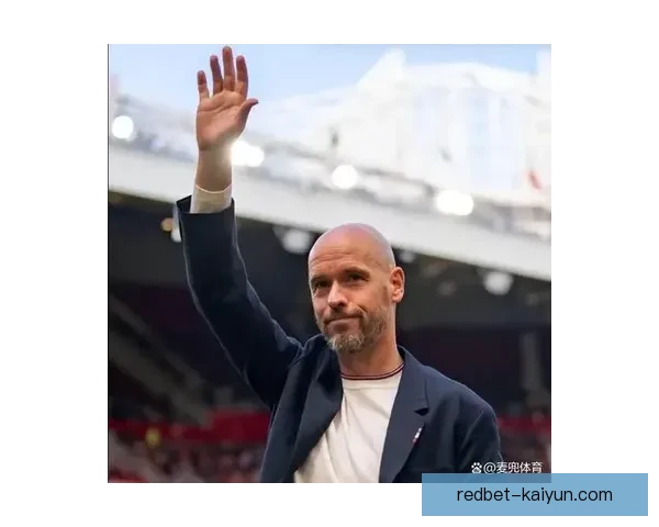 滕哈赫进攻层次逐渐清晰 排兵布阵展现稳定竞争力